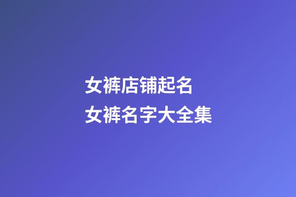 女裤店铺起名 女裤名字大全集-第1张-店铺起名-玄机派